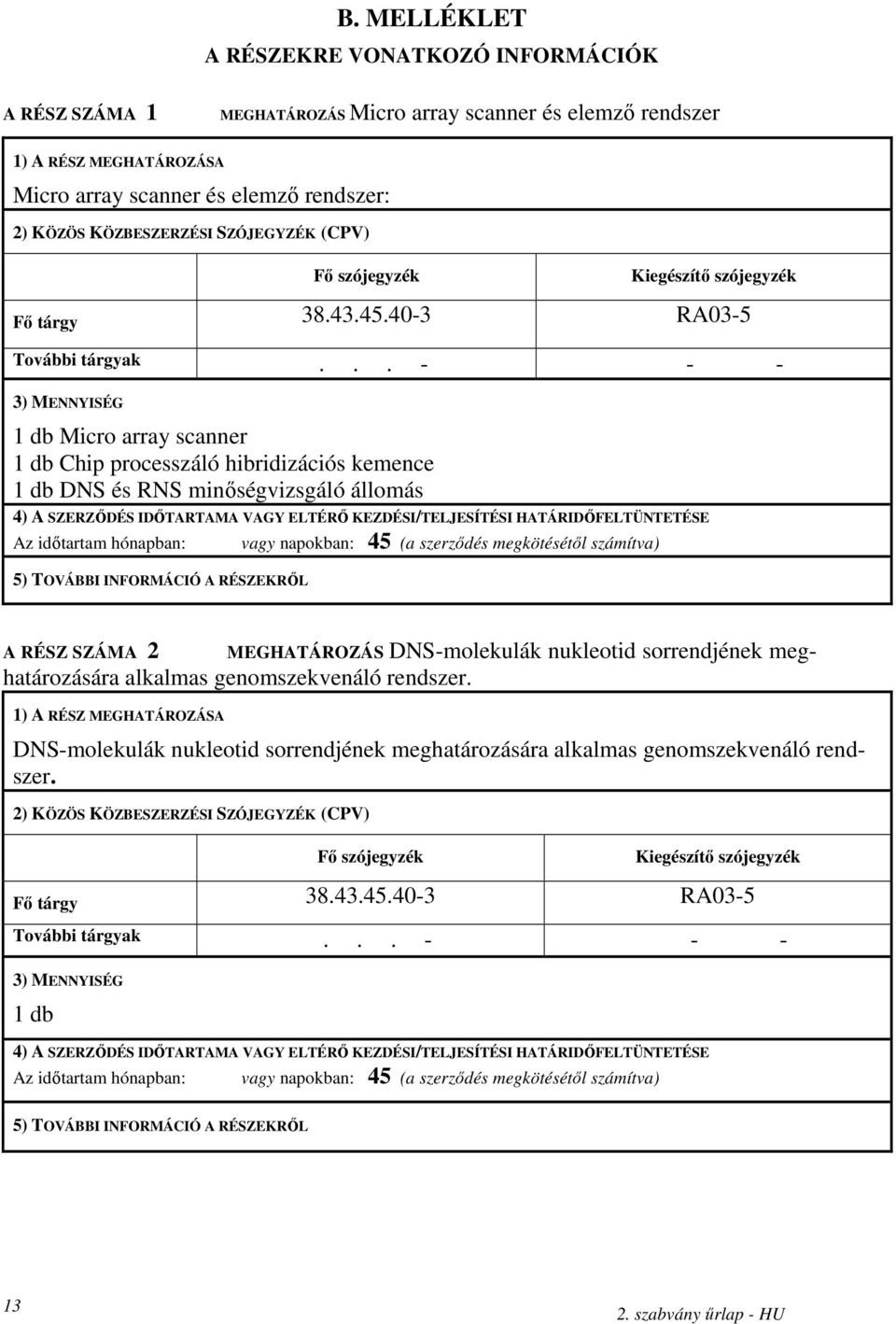 ..- - - 3) MENNYISÉG 1 db Micro array scanner 1 db Chip processzáló hibridizációs kemence 1 db DNS és RNS minıségvizsgáló állomás 4) A SZERZİDÉS IDİTARTAMA VAGY ELTÉRİ KEZDÉSI/TELJESÍTÉSI