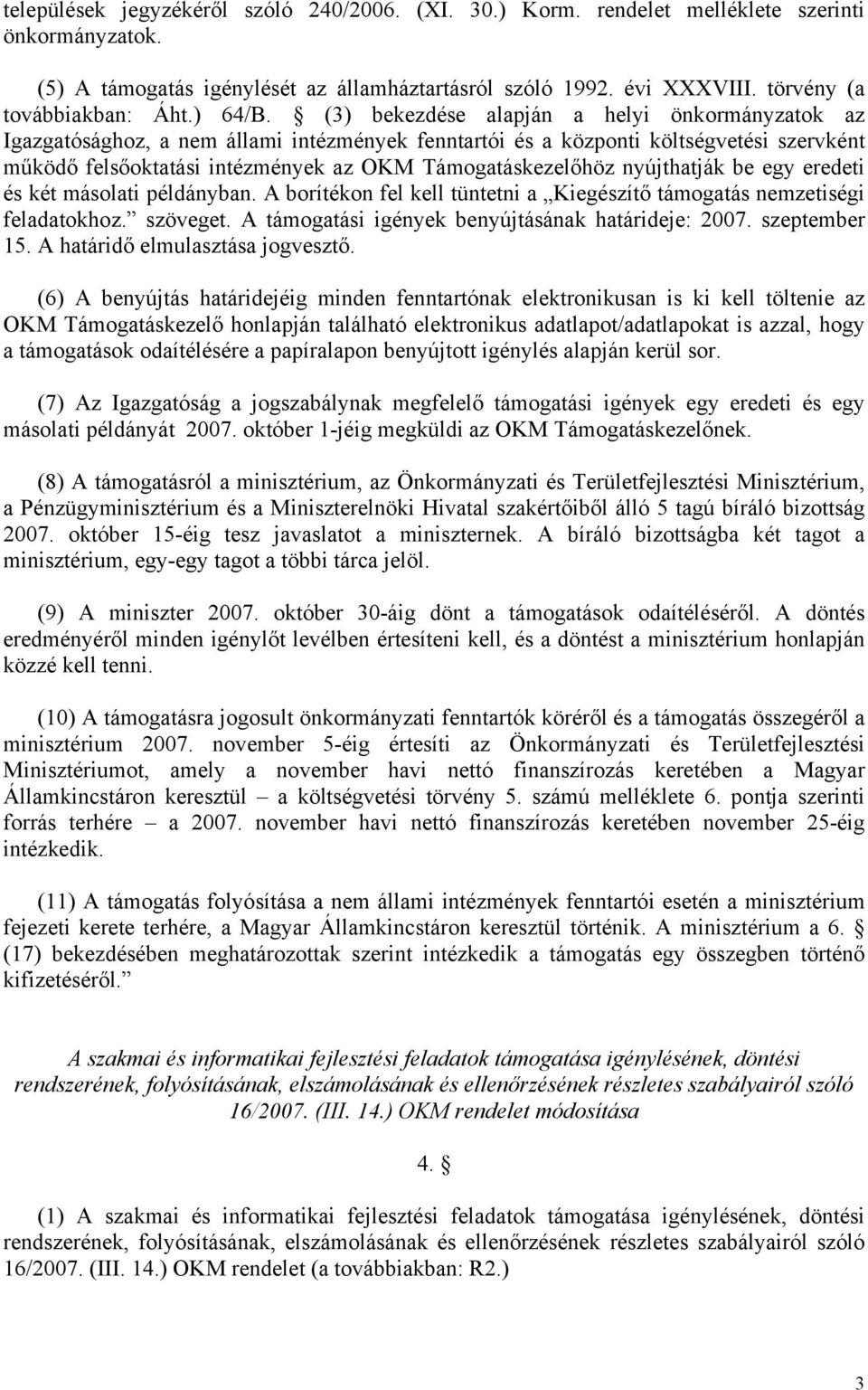 (3) bekezdése alapján a helyi önkormányzatok az Igazgatósághoz, a nem állami intézmények fenntartói és a központi költségvetési szervként működő felsőoktatási intézmények az OKM Támogatáskezelőhöz