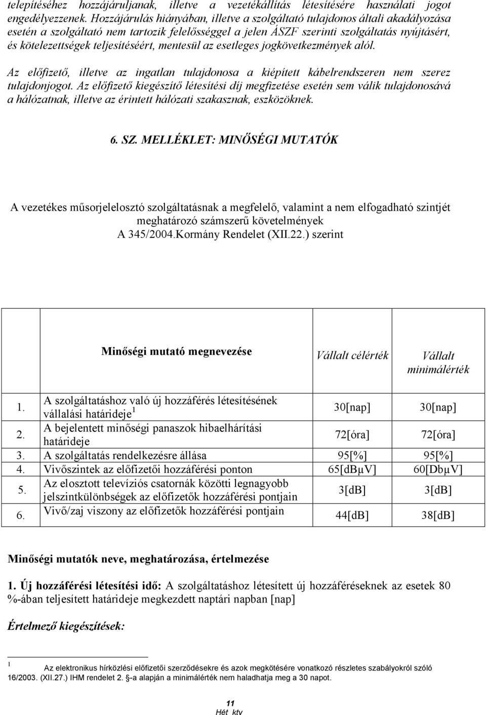 teljesítéséért, mentesül az esetleges jogkövetkezmények alól. Az elıfizetı, illetve az ingatlan tulajdonosa a kiépített kábelrendszeren nem szerez tulajdonjogot.