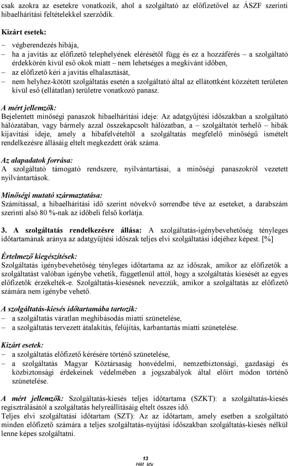 elıfizetı kéri a javítás elhalasztását, nem helyhez-kötött szolgáltatás esetén a szolgáltató által az ellátottként közzétett területen kívül esı (ellátatlan) területre vonatkozó panasz.