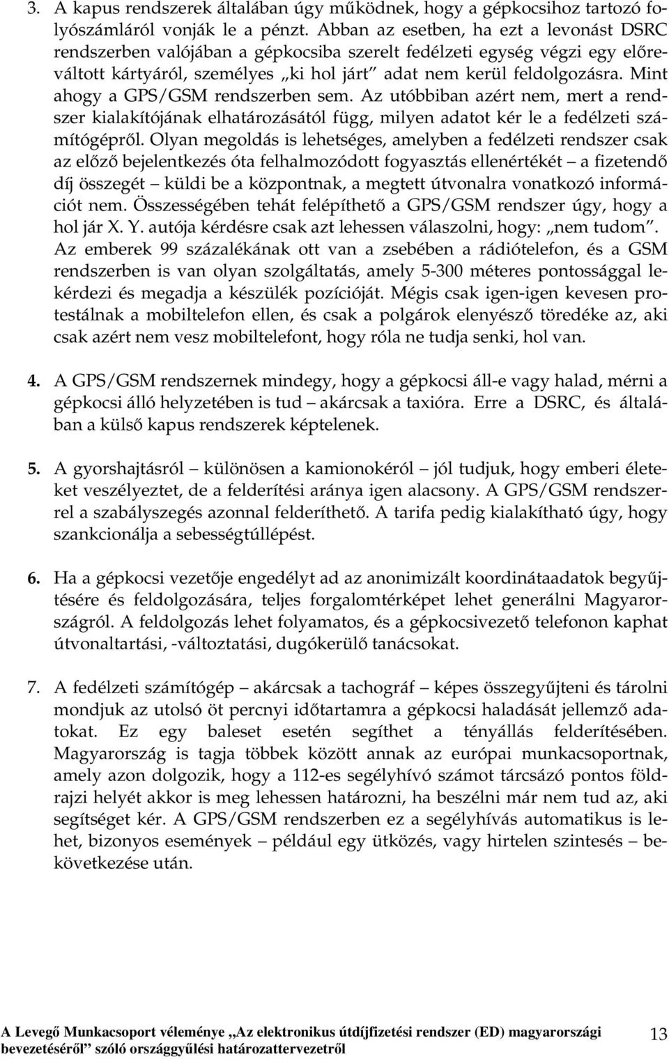 Mint ahogy a GPS/GSM rendszerben sem. Az utóbbiban azért nem, mert a rendszer kialakítójának elhatározásától függ, milyen adatot kér le a fedélzeti számítógépről.