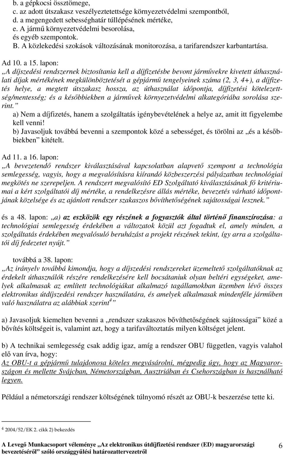lapon: A díjszedési rendszernek biztosítania kell a díjfizetésbe bevont járművekre kivetett úthasználati díjak mértékének megkülönböztetését a gépjármű tengelyeinek száma (2, 3, 4+), a díjfizetés