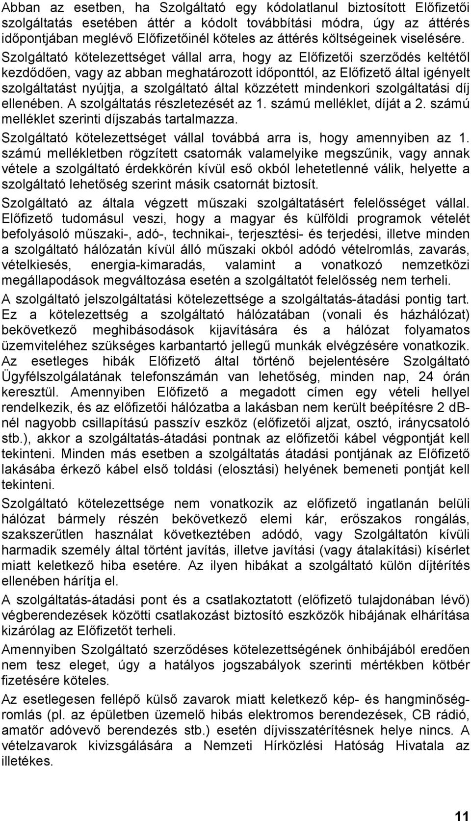 Szolgáltató kötelezettséget vállal arra, hogy az Előfizetői szerződés keltétől kezdődően, vagy az abban meghatározott időponttól, az Előfizető által igényelt szolgáltatást nyújtja, a szolgáltató