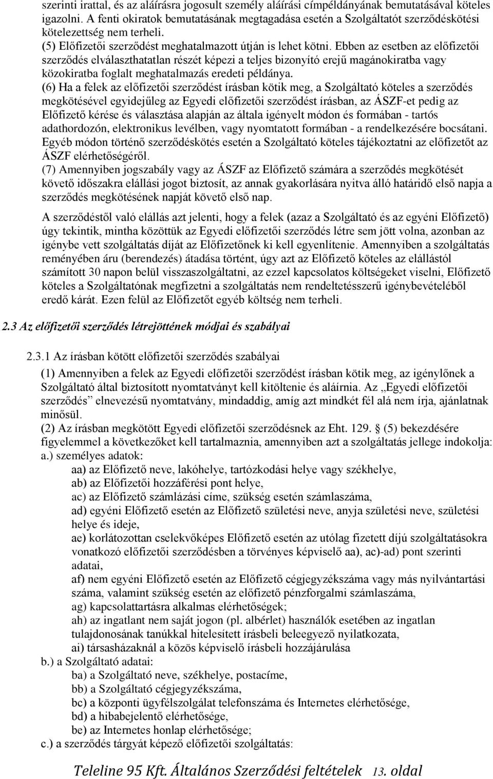 Ebben az esetben az előfizetői szerződés elválaszthatatlan részét képezi a teljes bizonyító erejű magánokiratba vagy közokiratba foglalt meghatalmazás eredeti példánya.