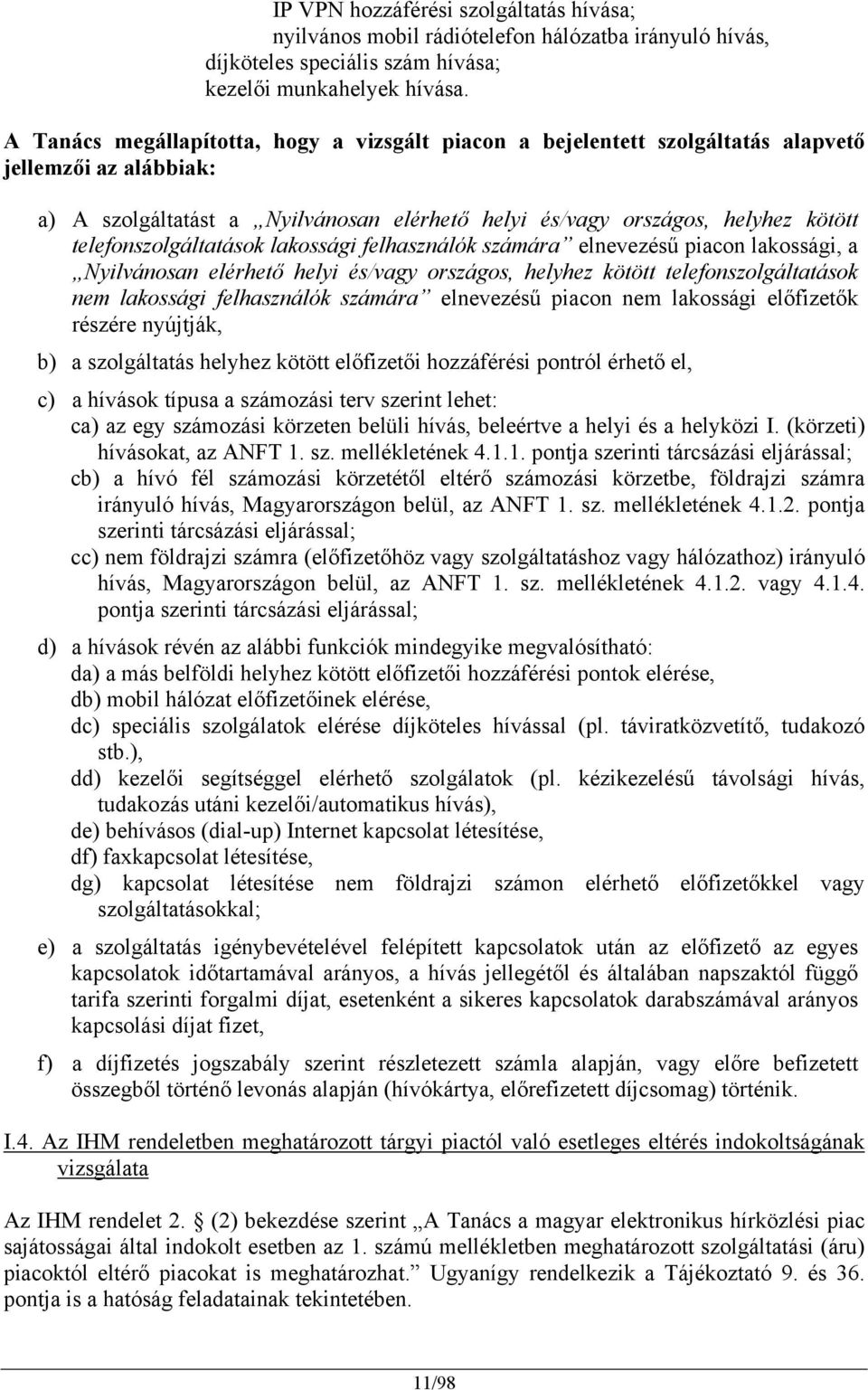 telefonszolgáltatások lakossági felhasználók számára elnevezésű piacon lakossági, a Nyilvánosan elérhető helyi és/vagy országos, helyhez kötött telefonszolgáltatások nem lakossági felhasználók