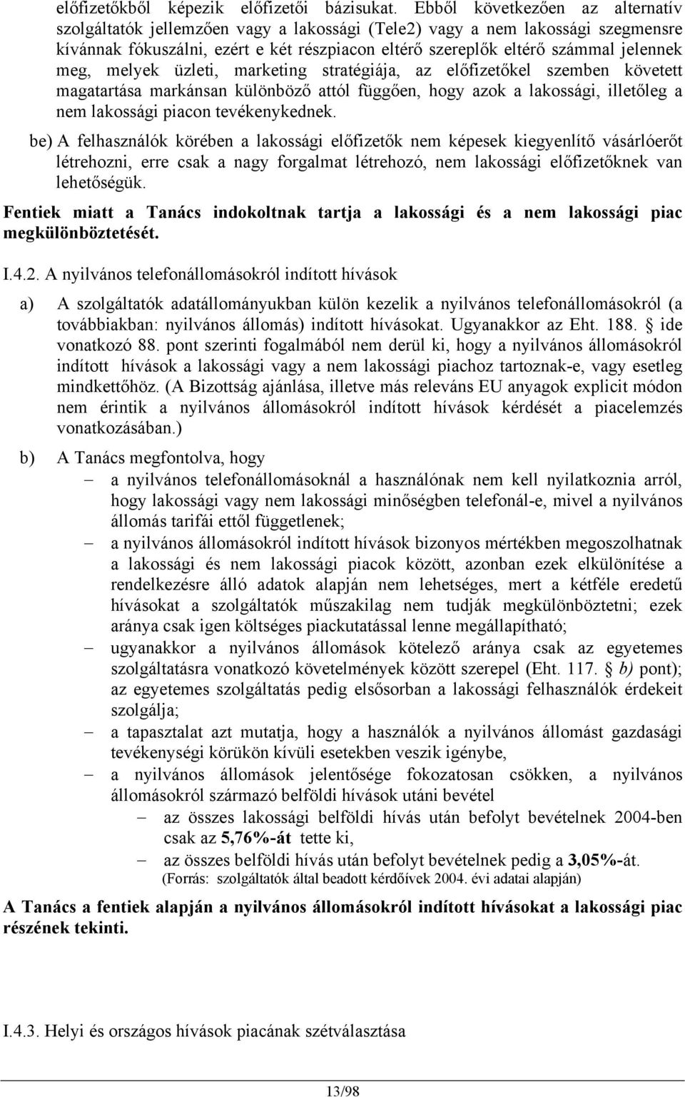 meg, melyek üzleti, marketing stratégiája, az előfizetőkel szemben követett magatartása markánsan különböző attól függően, hogy azok a lakossági, illetőleg a nem lakossági piacon tevékenykednek.