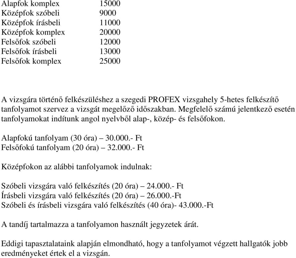 Alapfokú tanfolyam (30 óra) 30.000.- Ft Felsőfokú tanfolyam (20 óra) 32.000.- Ft Középfokon az alábbi tanfolyamok indulnak: Szóbeli vizsgára való felkészítés (20 óra) 24.000.- Ft Írásbeli vizsgára való felkészítés (20 óra) 26.