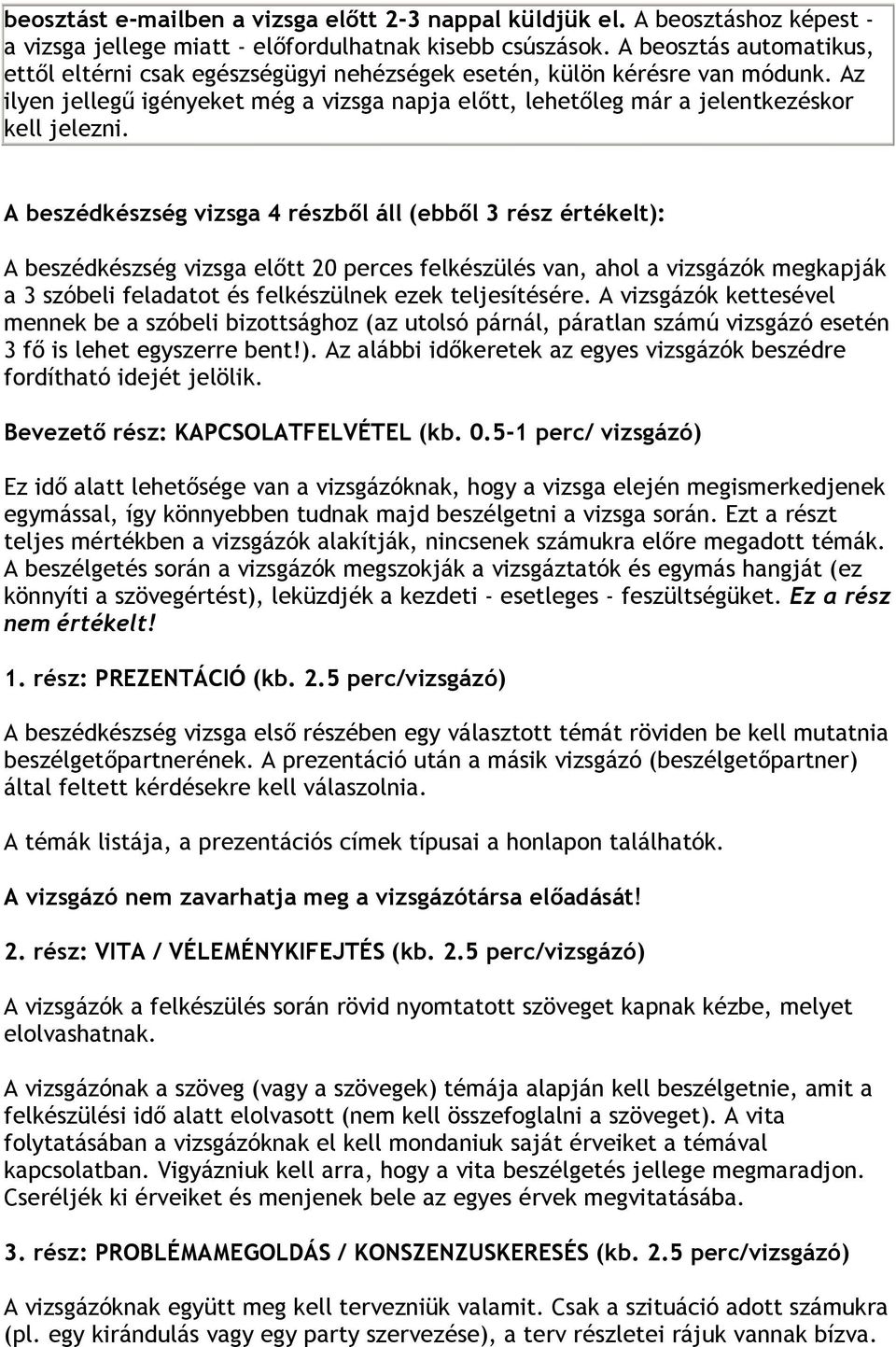 A beszédkészség vizsga 4 részből áll (ebből 3 rész értékelt): A beszédkészség vizsga előtt 20 perces felkészülés van, ahol a vizsgázók megkapják a 3 szóbeli feladatot és felkészülnek ezek