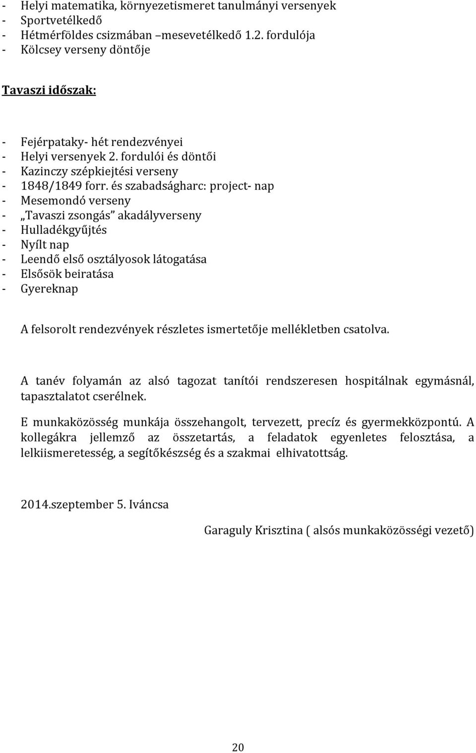 és szabadságharc: project- nap - Mesemondó verseny - Tavaszi zsongás akadályverseny - Hulladékgyűjtés - Nyílt nap - Leendő első osztályosok látogatása - Elsősök beiratása - Gyereknap A felsorolt