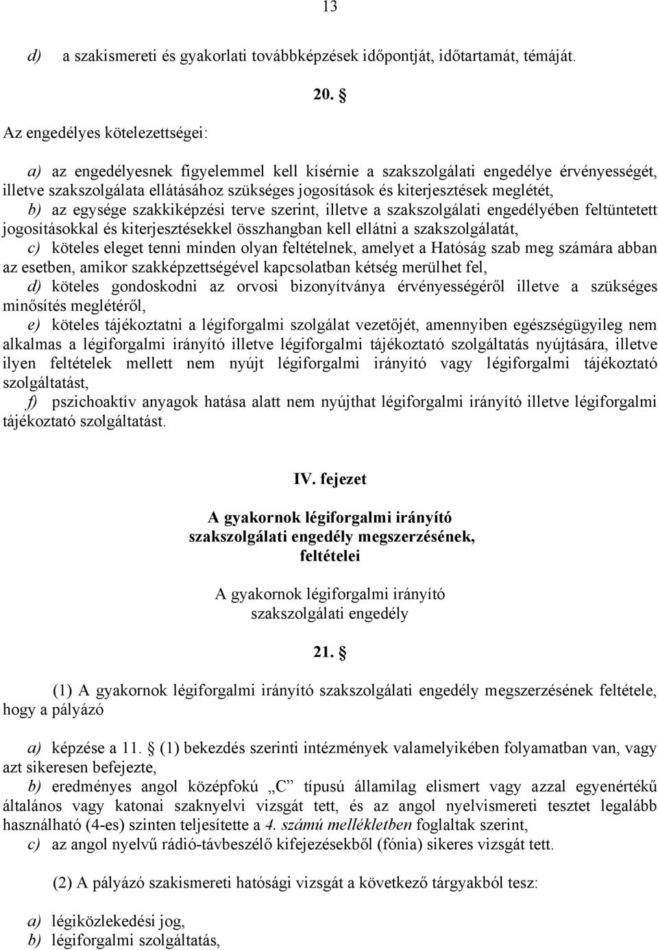 szakkiképzési terve szerint, illetve a szakszolgálati engedélyében feltüntetett jogosításokkal és kiterjesztésekkel összhangban kell ellátni a szakszolgálatát, c) köteles eleget tenni minden olyan