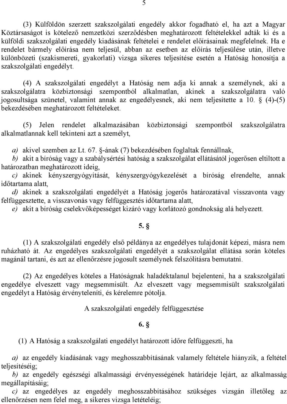 Ha e rendelet bármely előírása nem teljesül, abban az esetben az előírás teljesülése után, illetve különbözeti (szakismereti, gyakorlati) vizsga sikeres teljesítése esetén a Hatóság honosítja a