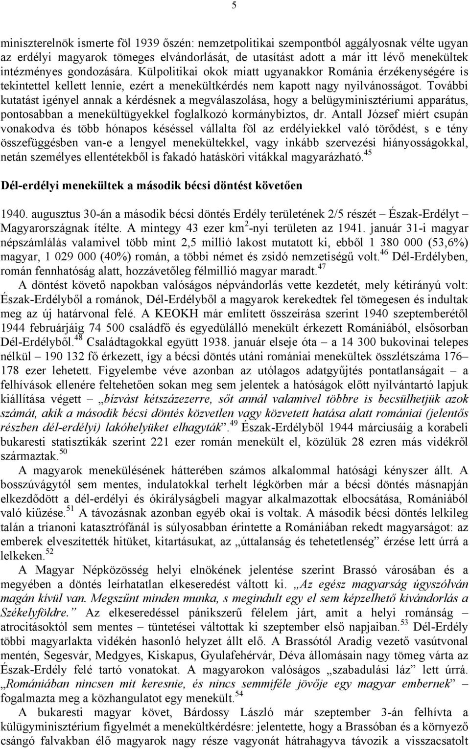 További kutatást igényel annak a kérdésnek a megválaszolása, hogy a belügyminisztériumi apparátus, pontosabban a menekültügyekkel foglalkozó kormánybiztos, dr.