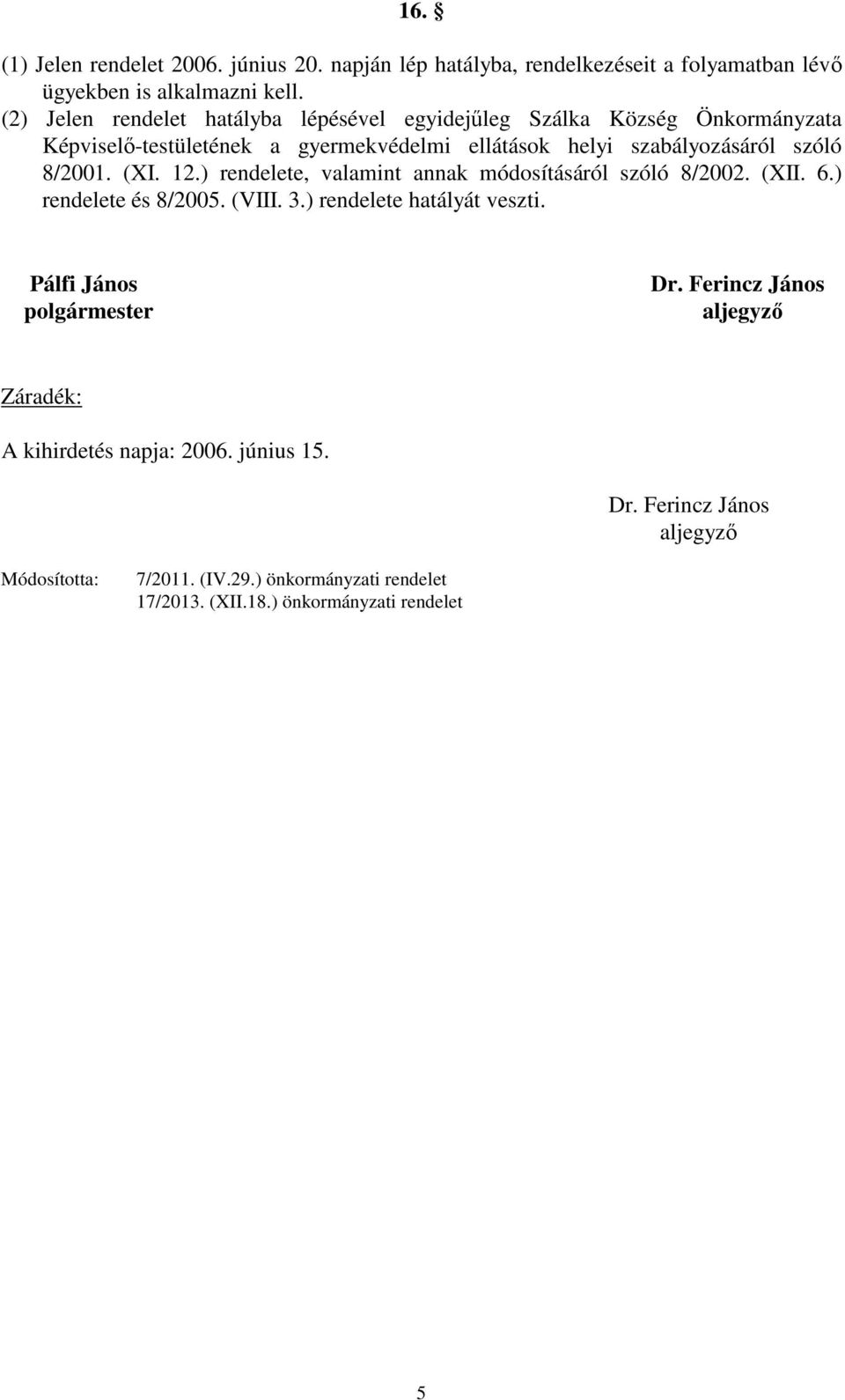 8/2001. (XI. 12.) rendelete, valamint annak módosításáról szóló 8/2002. (XII. 6.) rendelete és 8/2005. (VIII. 3.) rendelete hatályát veszti.