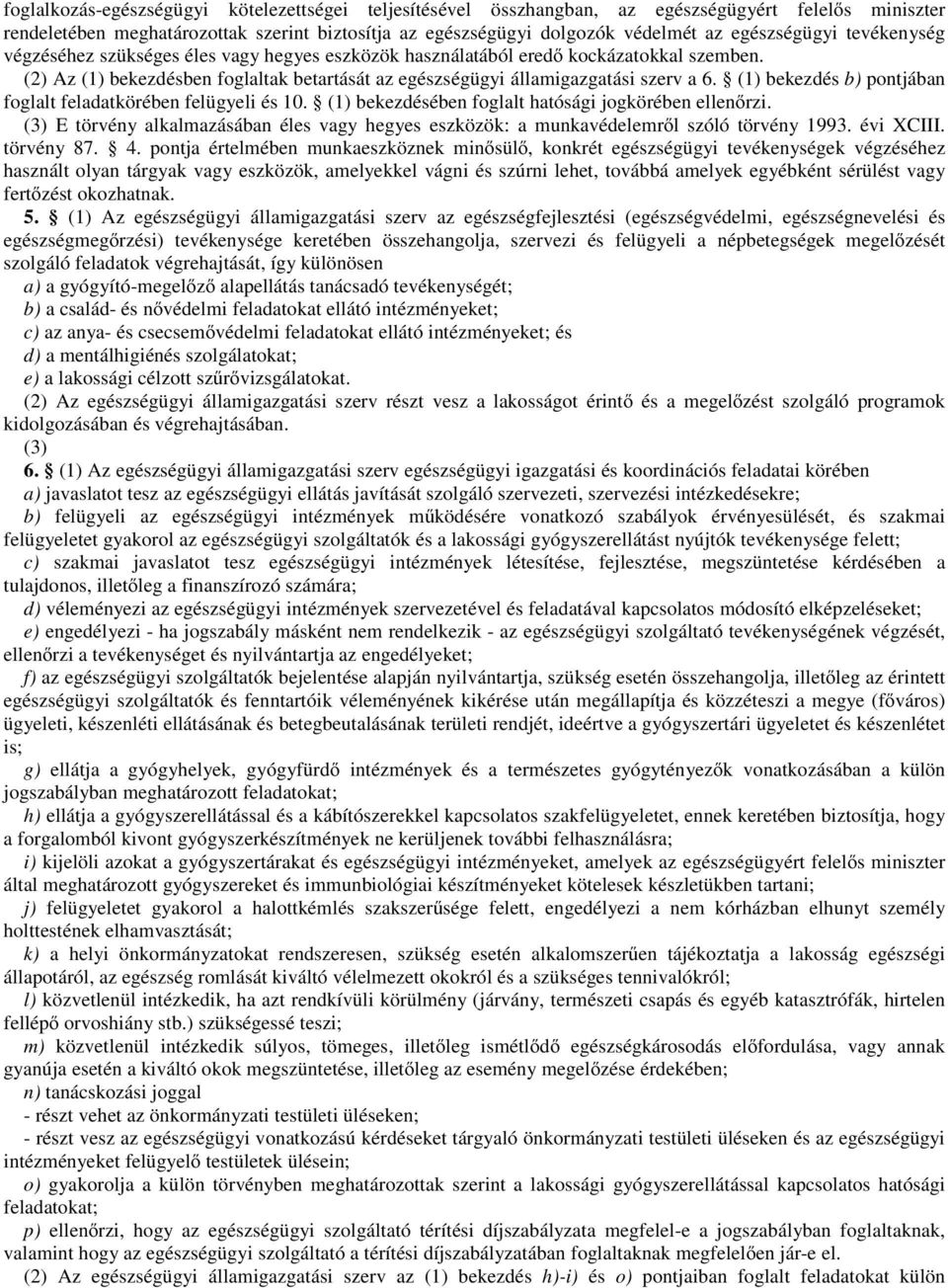 (2) Az (1) bekezdésben foglaltak betartását az egészségügyi államigazgatási szerv a 6. (1) bekezdés b) pontjában foglalt feladatkörében felügyeli és 10.