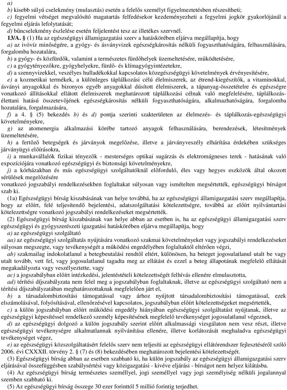 (1) Ha az egészségügyi államigazgatási szerv a hatáskörében eljárva megállapítja, hogy a) az ivóvíz minőségére, a gyógy- és ásványvizek egészségkárosítás nélküli fogyaszthatóságára, felhasználására,