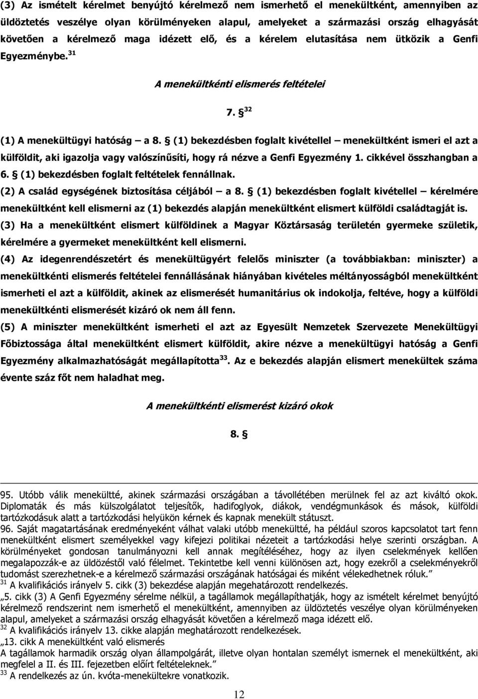 (1) bekezdésben foglalt kivétellel menekültként ismeri el azt a külföldit, aki igazolja vagy valószínűsíti, hogy rá nézve a Genfi Egyezmény 1. cikkével összhangban a 6.