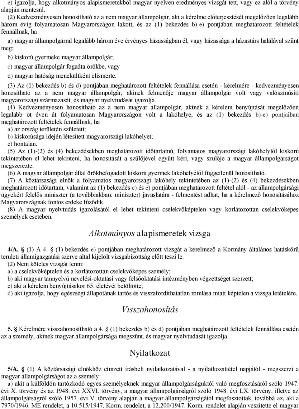 meghatározott feltételek fennállnak, ha a) magyar állampolgárral legalább három éve érvényes házasságban él, vagy házassága a házastárs halálával szűnt meg; b) kiskorú gyermeke magyar állampolgár; c)