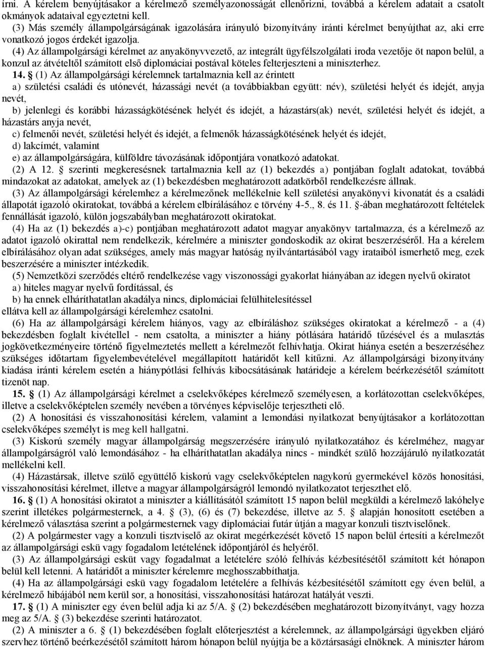(4) Az állampolgársági kérelmet az anyakönyvvezető, az integrált ügyfélszolgálati iroda vezetője öt napon belül, a konzul az átvételtől számított első diplomáciai postával köteles felterjeszteni a