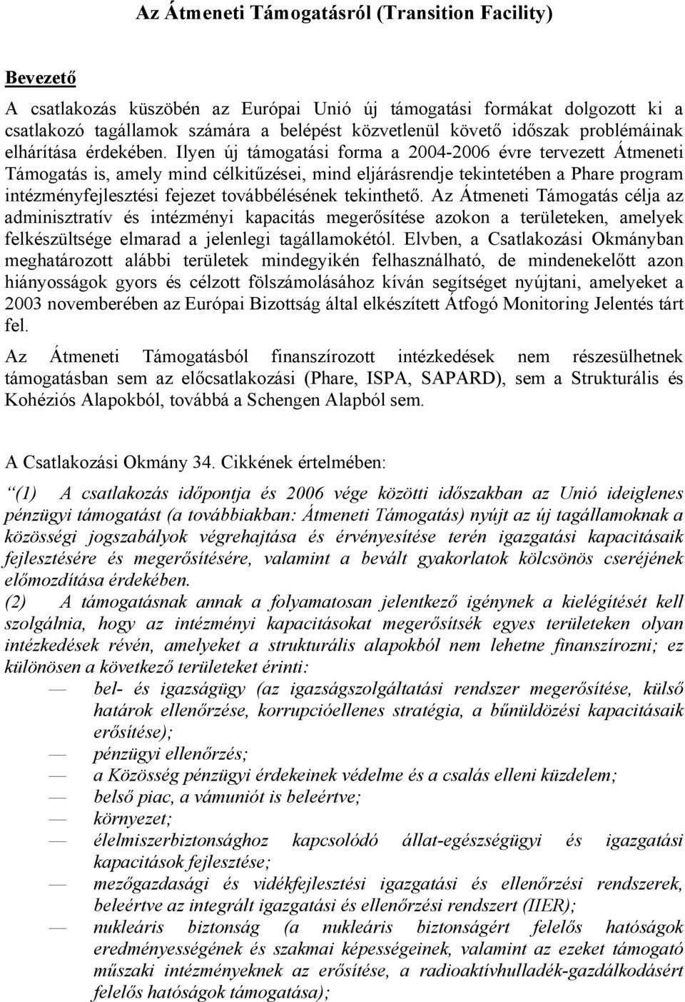 Ilyen új támogatási forma a 2004-2006 évre tervezett Átmeneti Támogatás is, amely mind célkitűzései, mind eljárásrendje tekintetében a Phare program intézményfejlesztési fejezet továbbélésének