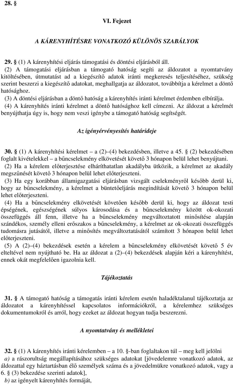 kiegészítő adatokat, meghallgatja az áldozatot, továbbítja a kérelmet a döntő hatósághoz. (3) A döntési eljárásban a döntő hatóság a kárenyhítés iránti kérelmet érdemben elbírálja.