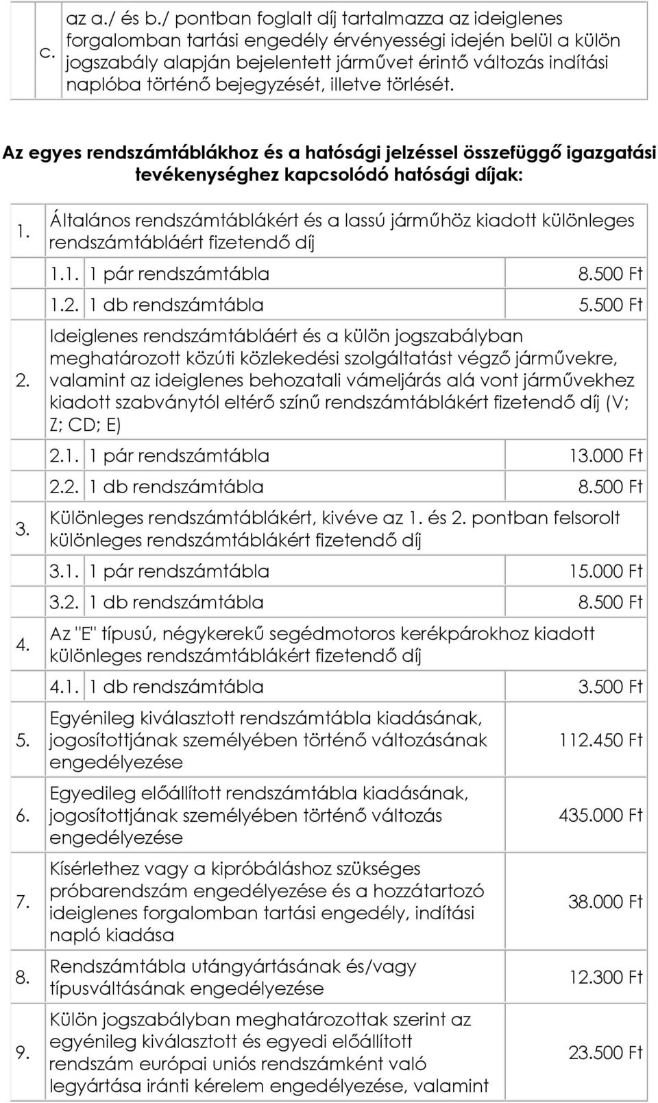 illetve törlését. Az egyes rendszámtáblákhz és a hatósági jelzéssel összefüggő igazgatási tevékenységhez kapcslódó hatósági díjak: 1. 2. 3. 4. 5. 6. 7. 8. 9.