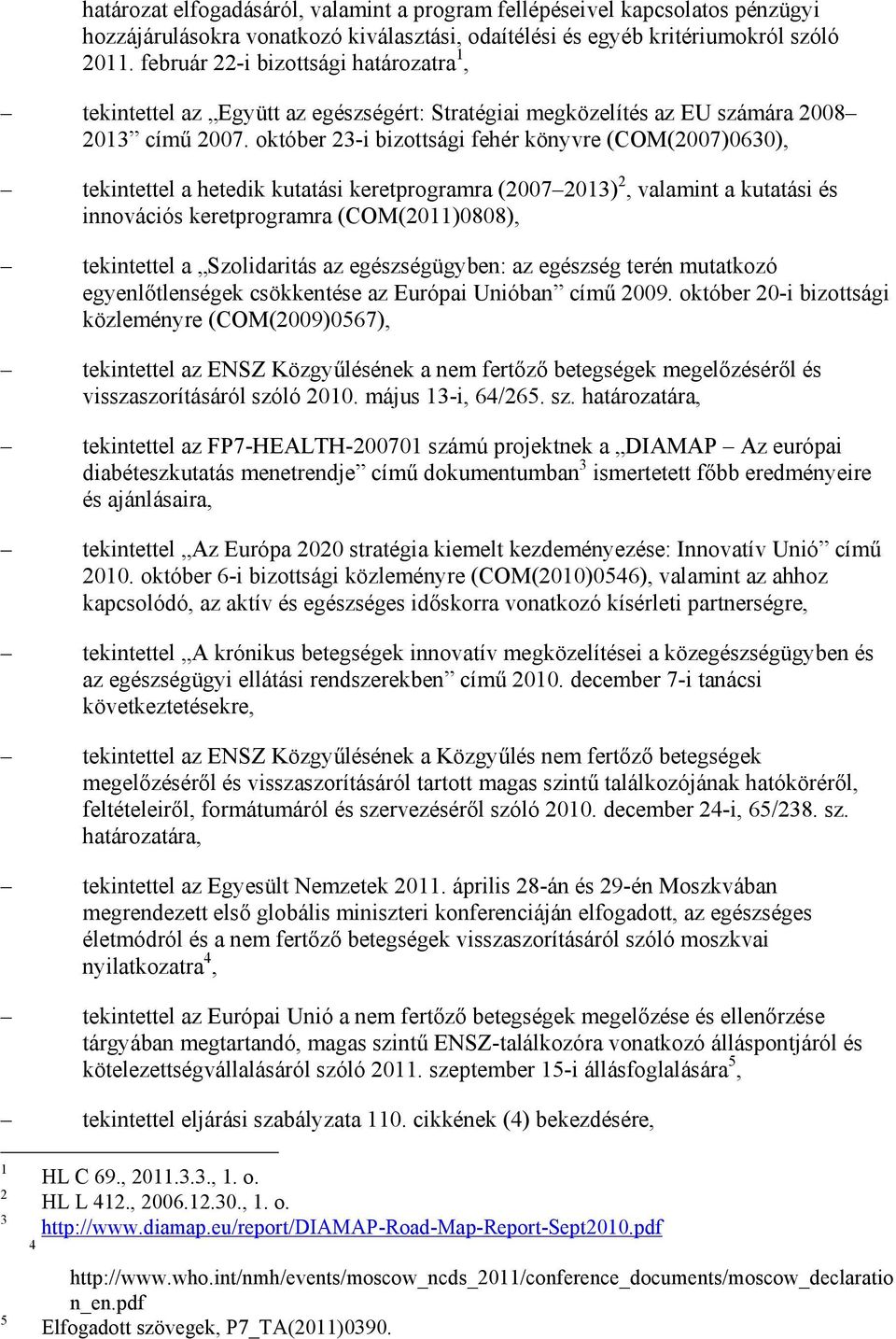 október -i bizottsági fehér könyvre (COM(007)060), tekintettel a hetedik kutatási keretprogramra (007 0), valamint a kutatási és innovációs keretprogramra (COM(0)0808), tekintettel a Szolidaritás az