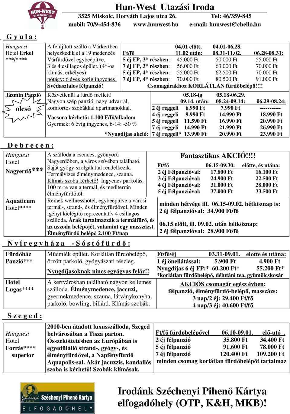 Nagyon szép panzió, nagy udvarral, komfortos szobákkal apartmanokkal. Vacsora kérhetı: 1.100 F/fı/alkalom Gyermek: 6 évig ingyenes, 6-14: -50 % 04.01 elıtt, 04.01-06.28. 11.02 után: 08.31-11.02. 06.