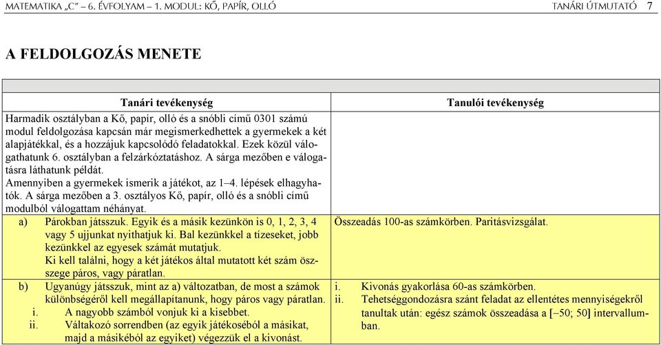 alapjátékkal, és a hozzájuk kapcsolódó feladatokkal. Ezek közül válogathatunk 6. osztályban a felzárkóztatáshoz. A sárga mezőben e válogatásra láthatunk példát.