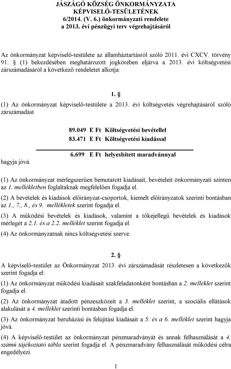 (1) Az önkormányzat képviselő-testülete a költségvetés végrehajtásáról szóló zárszámadást 89.049 E Ft Költségvetési bevétellel 83.471 E Ft Költségvetési kiadással hagyja jóvá. 6.