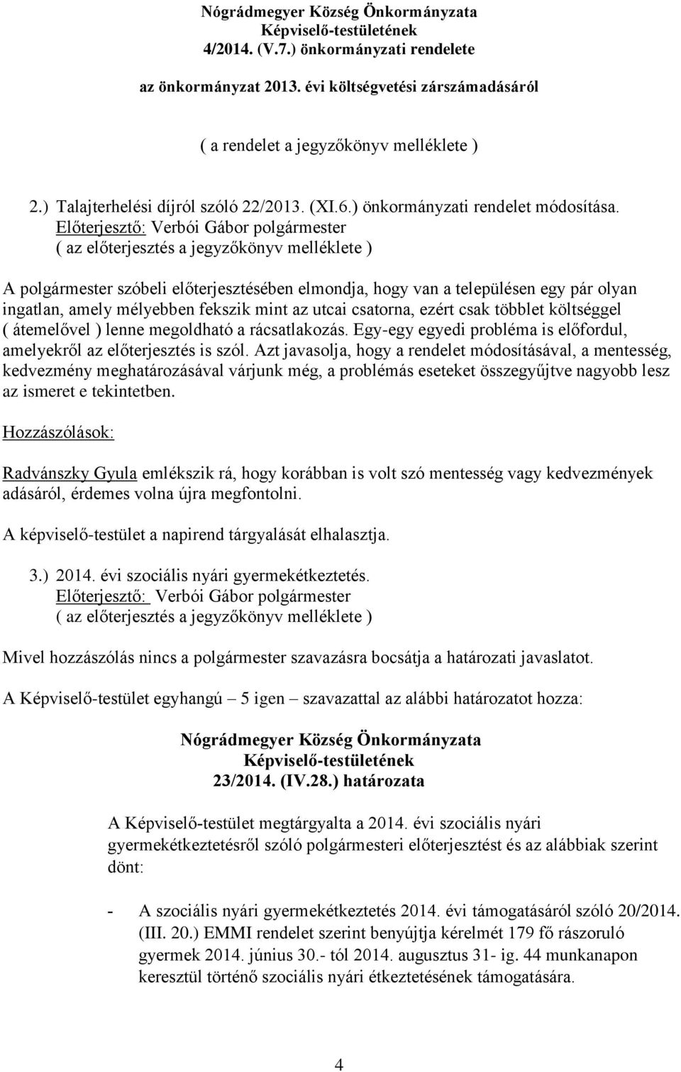 A polgármester szóbeli előterjesztésében elmondja, hogy van a településen egy pár olyan ingatlan, amely mélyebben fekszik mint az utcai csatorna, ezért csak többlet költséggel ( átemelővel ) lenne