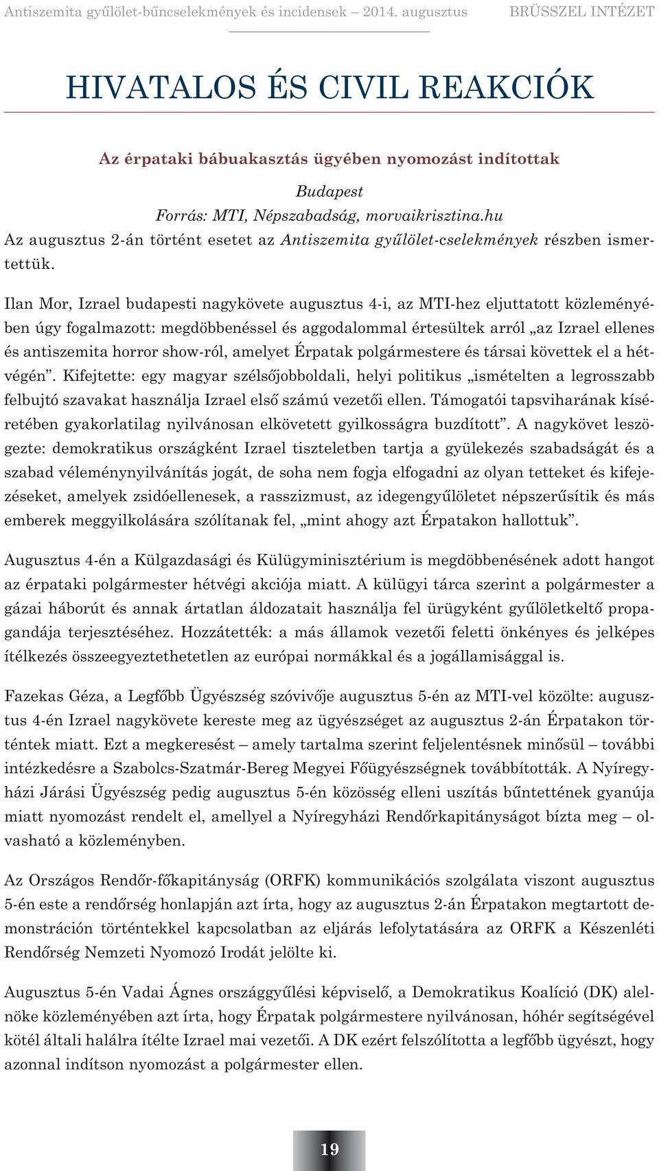Ilan Mor, Izrael budapesti nagykövete augusztus 4-i, az MTI-hez eljuttatott közleményében úgy fogalmazott: megdöbbenéssel és aggodalommal értesültek arról az Izrael ellenes és antiszemita horror