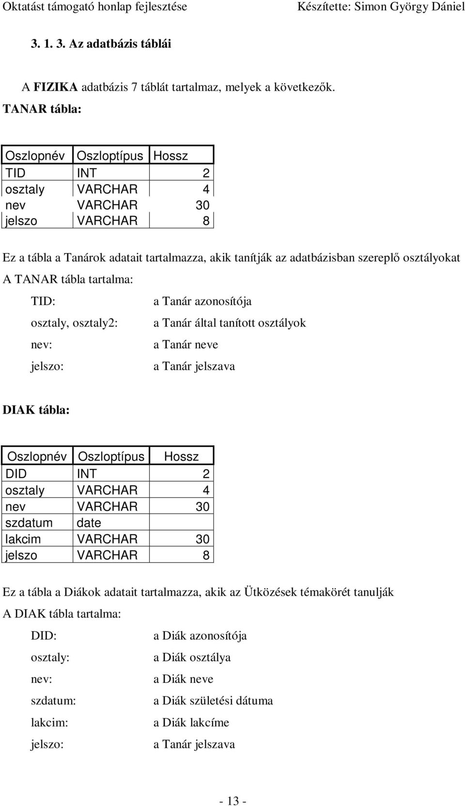 TANAR tábla tartalma: TID: a Tanár azonosítója osztaly, osztaly2: a Tanár által tanított osztályok nev: a Tanár neve jelszo: a Tanár jelszava DIAK tábla: Oszlopnév Oszloptípus Hossz DID INT 2 osztaly