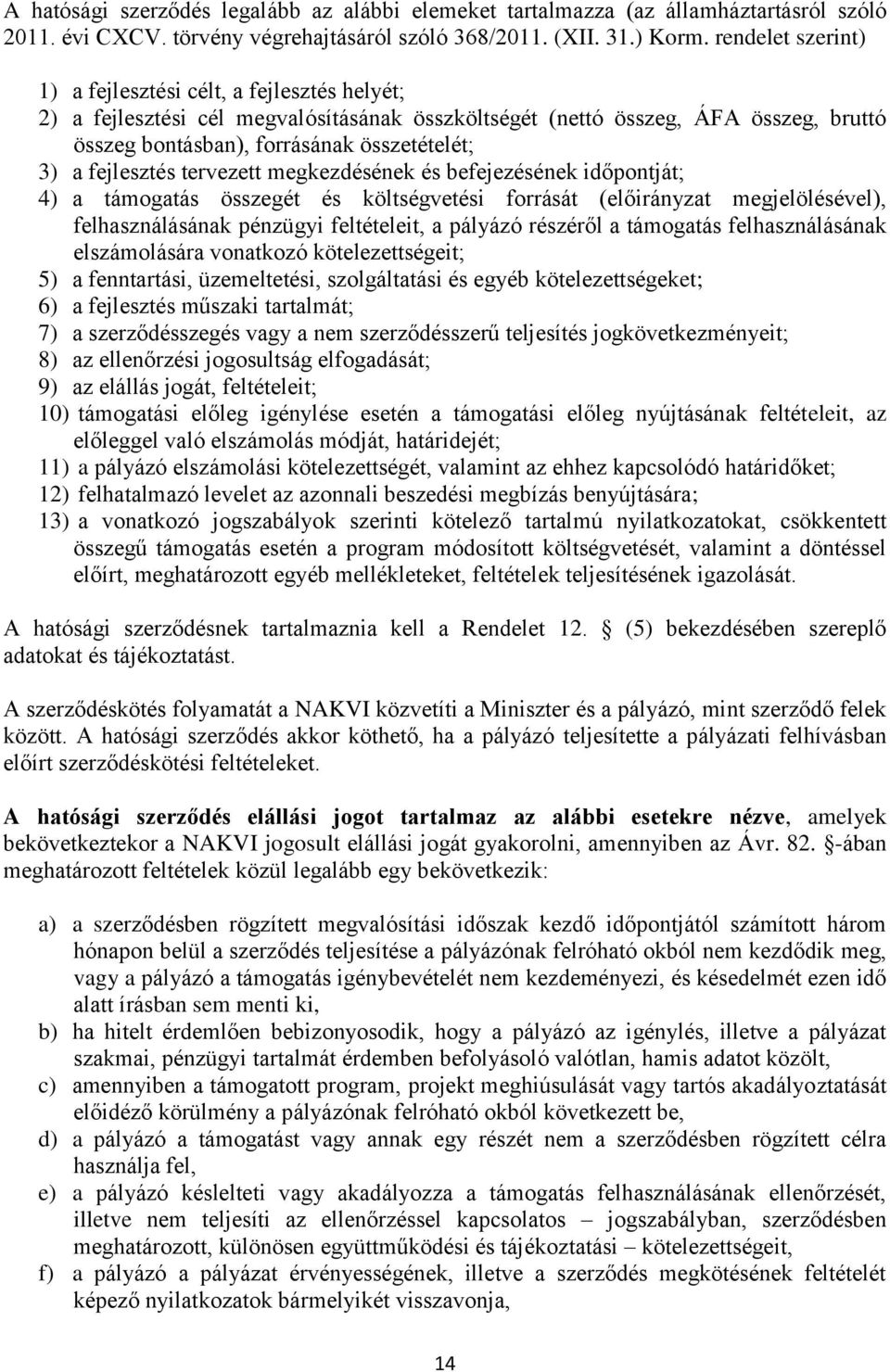 fejlesztés tervezett megkezdésének és befejezésének időját; 4) a támogatás összegét és költségvetési forrását (előirányzat megjelölésével), felhasználásának pénzügyi feltételeit, a pályázó részéről a