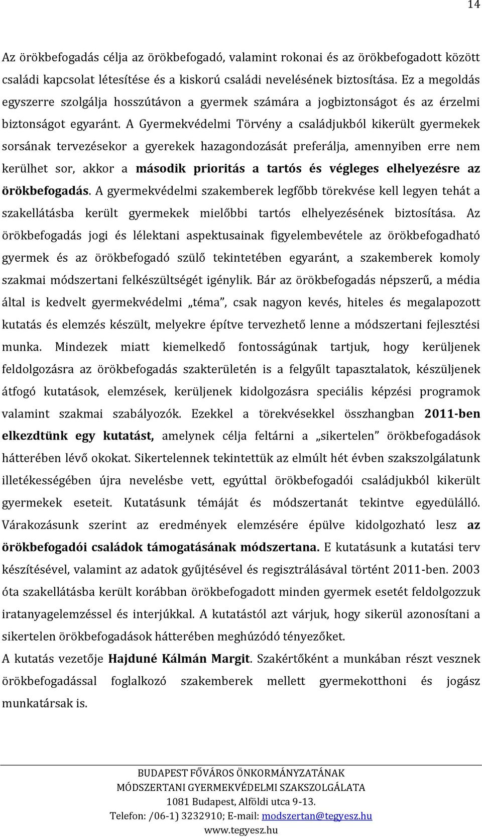 A Gyermekvédelmi Törvény a családjukból kikerült gyermekek sorsának tervezésekor a gyerekek hazagondozását preferálja, amennyiben erre nem kerülhet sor, akkor a második prioritás a tartós és végleges