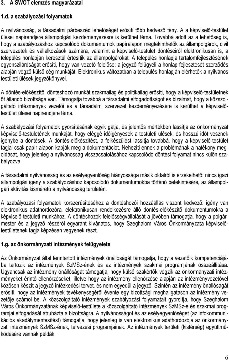 Továbbá adott az a lehetıség is, hogy a szabályozáshoz kapcsolódó dokumentumok papíralapon megtekinthetık az állampolgárok, civil szervezetek és vállalkozások számára, valamint a képviselı-testület