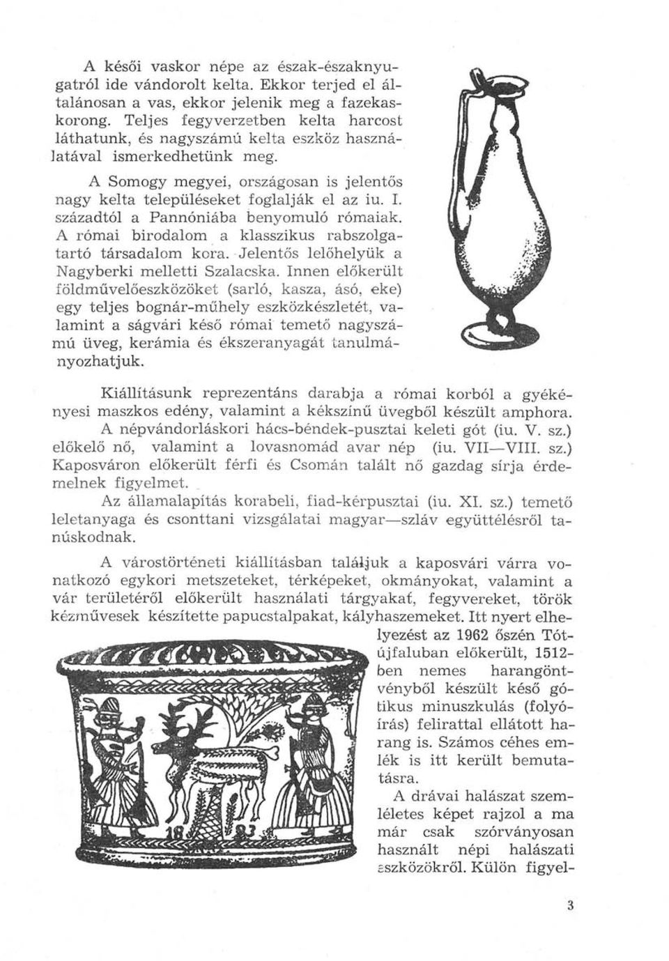 századtól a Pannóniába benyomuló rómaiak. A római birodalom a klasszikus rabszolgatartó társadalom kora. Jelentős lelőhelyük a Nagyberki melletti Szálacska.