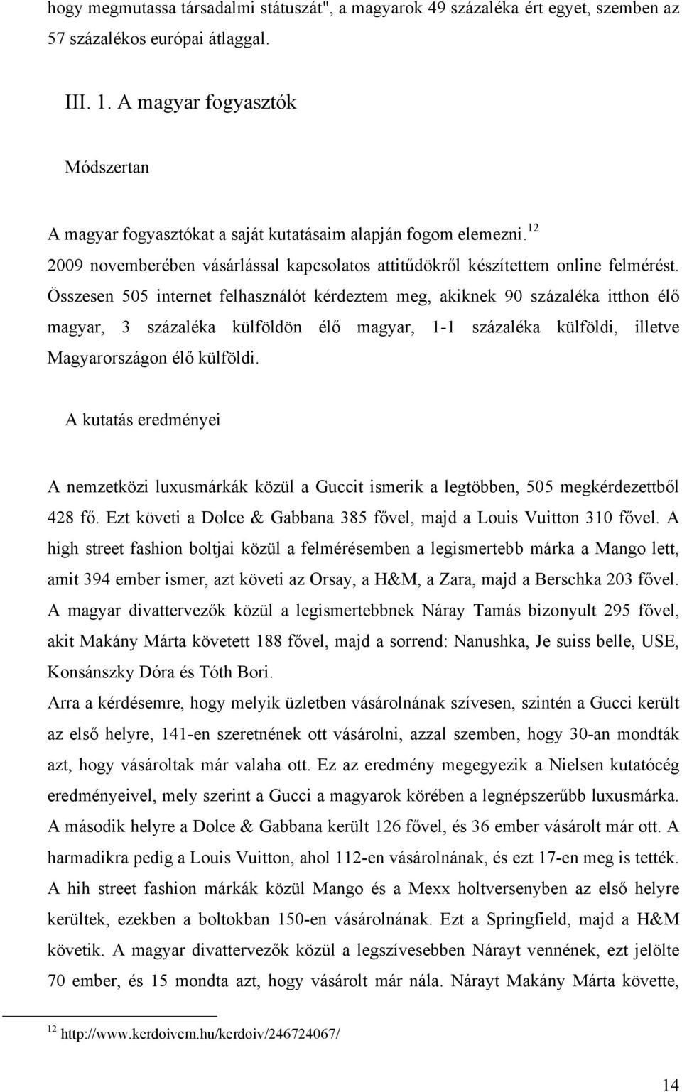 Összesen 505 internet felhasználót kérdeztem meg, akiknek 90 százaléka itthon élő magyar, 3 százaléka külföldön élő magyar, 1-1 százaléka külföldi, illetve Magyarországon élő külföldi.