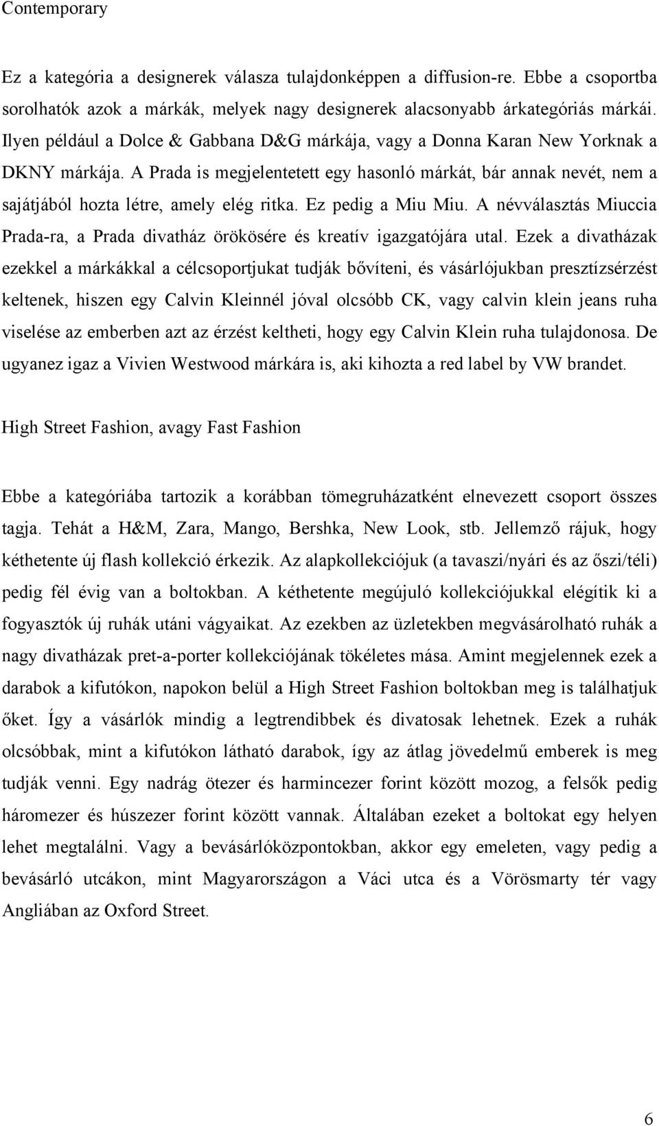 A Prada is megjelentetett egy hasonló márkát, bár annak nevét, nem a sajátjából hozta létre, amely elég ritka. Ez pedig a Miu Miu.