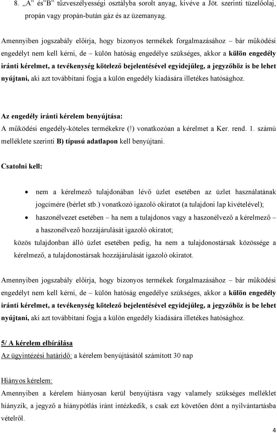 tevékenység kötelező bejelentésével egyidejűleg, a jegyzőhöz is be lehet nyújtani, aki azt továbbítani fogja a külön engedély kiadására illetékes hatósághoz.