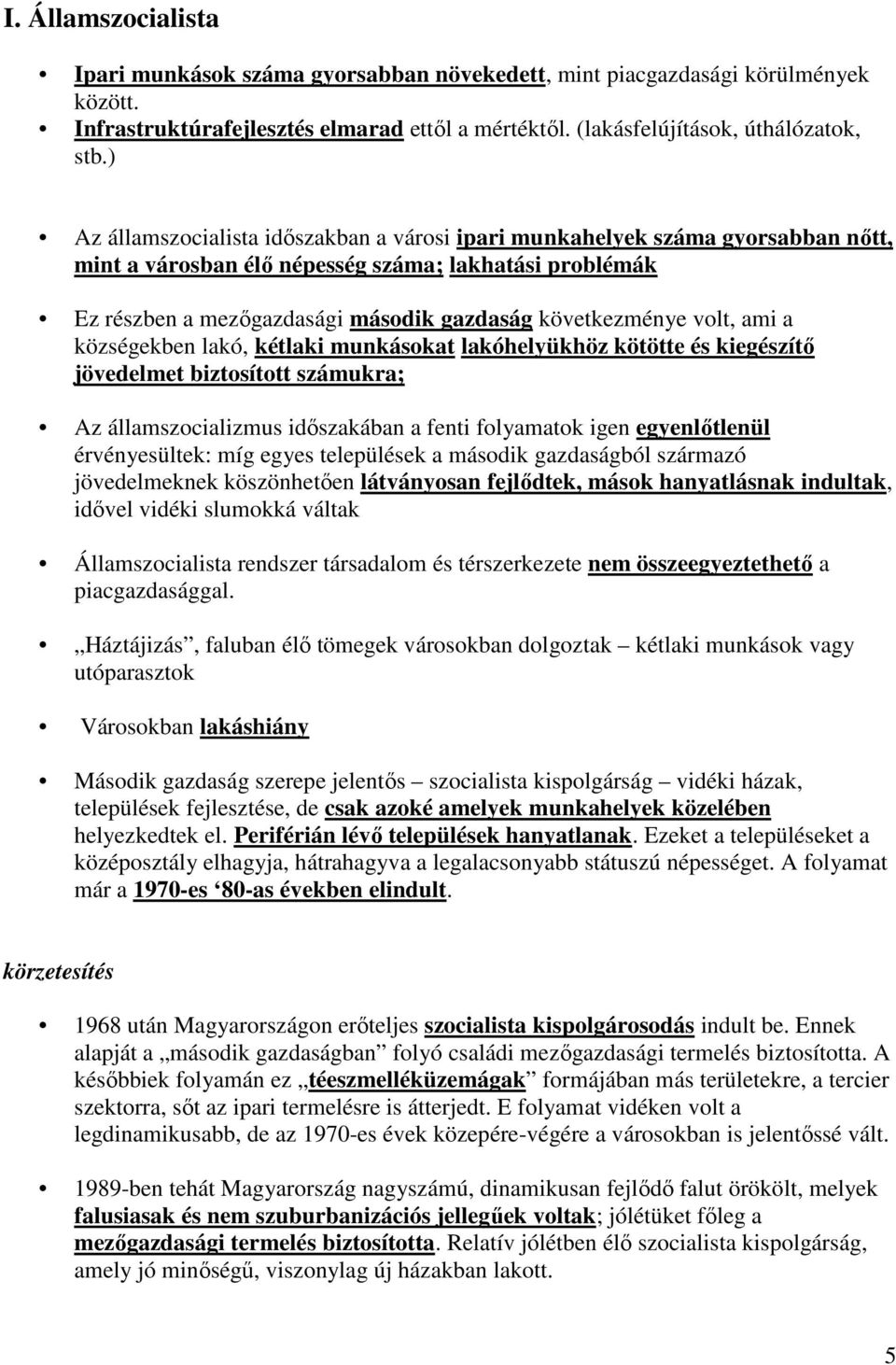 volt, ami a községekben lakó, kétlaki munkásokat lakóhelyükhöz kötötte és kiegészítő jövedelmet biztosított számukra; Az államszocializmus időszakában a fenti folyamatok igen egyenlőtlenül