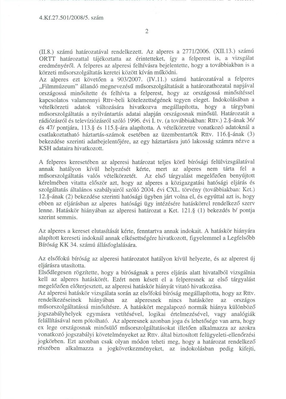 A felperes az alperesi felhívásra bejelentette, hogy a továbbiakban is a körzeti musorszolgáltatás keretei között kíván mú1<:ödni. Az alperes ezt követoen a 903/2007. (IV.11.