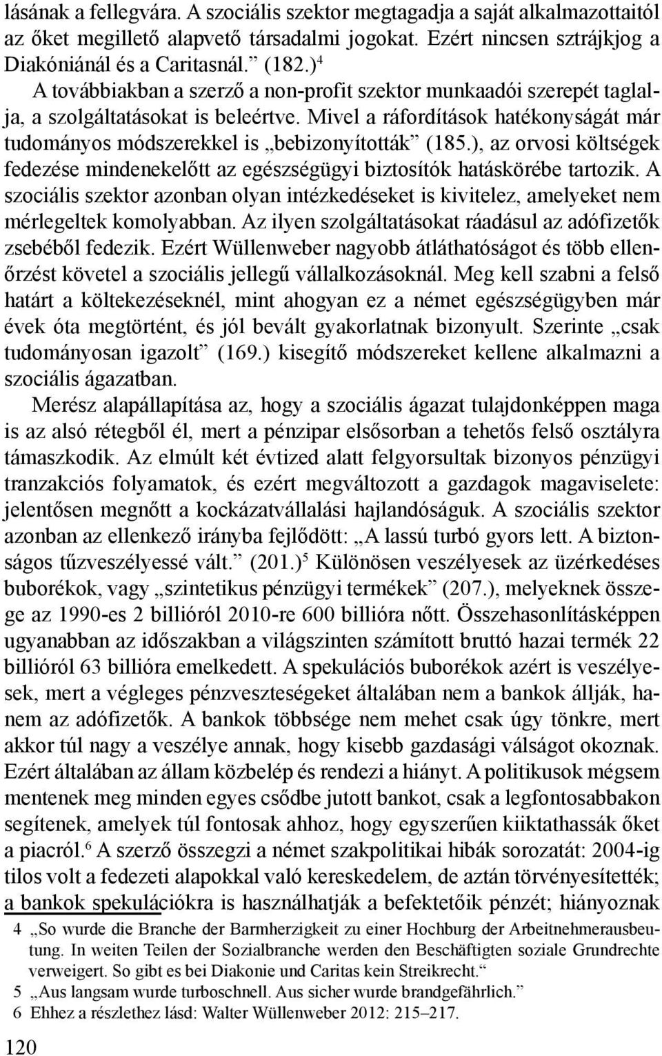 ), az orvosi költségek fedezése mindenekelőtt az egészségügyi biztosítók hatáskörébe tartozik. A szociális szektor azonban olyan intézkedéseket is kivitelez, amelyeket nem mérlegeltek komolyabban.