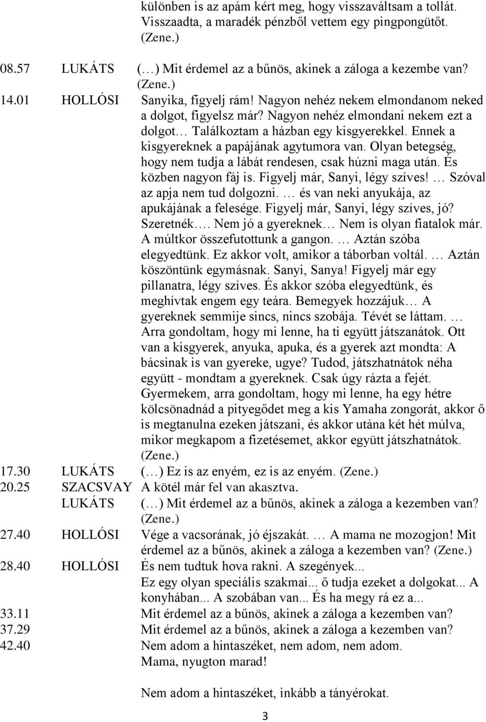 Ennek a kisgyereknek a papájának agytumora van. Olyan betegség, hogy nem tudja a lábát rendesen, csak húzni maga után. És közben nagyon fáj is. Figyelj már, Sanyi, légy szíves!