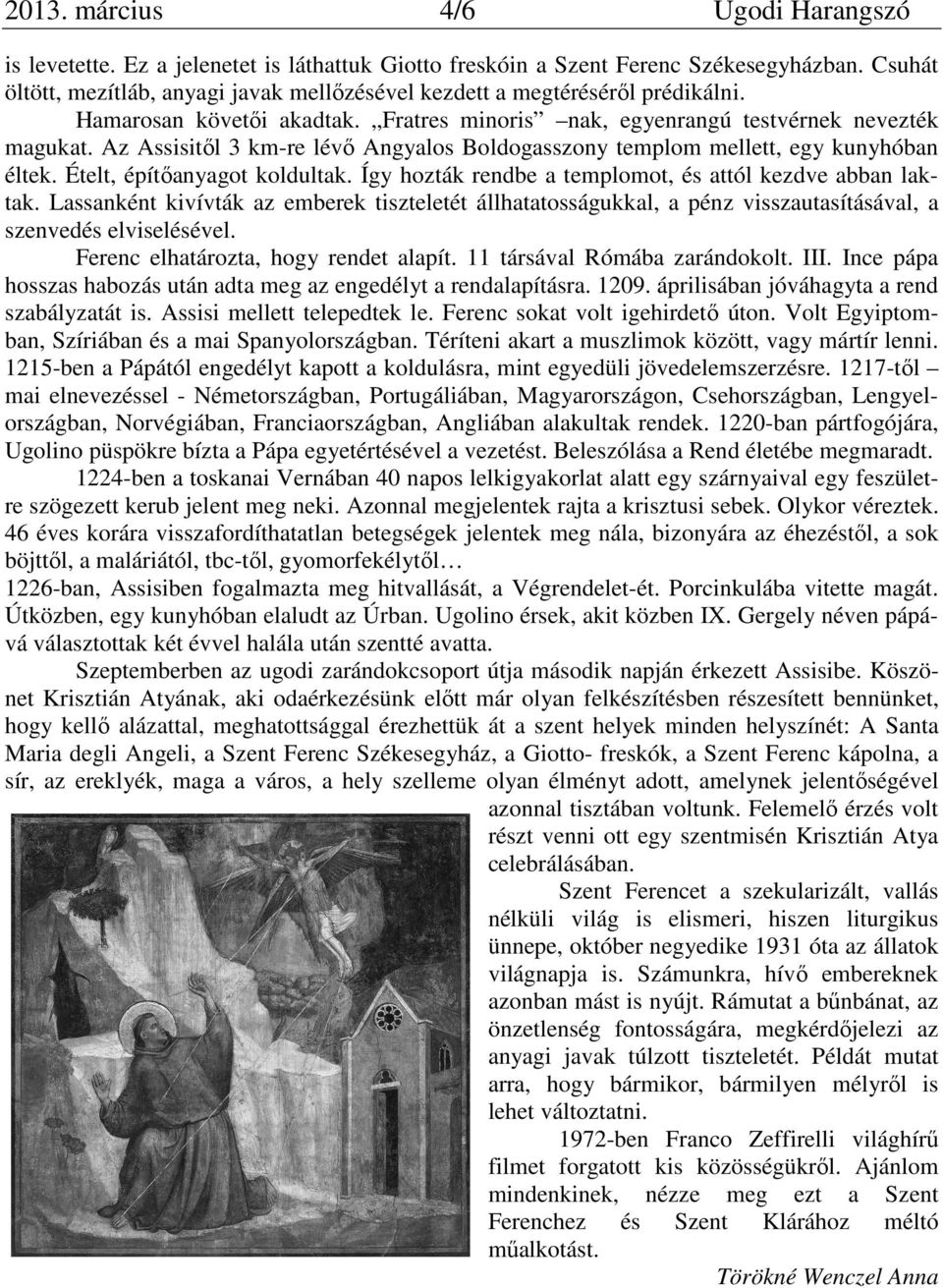 Az Assisitől 3 km-re lévő Angyalos Boldogasszony templom mellett, egy kunyhóban éltek. Ételt, építőanyagot koldultak. Így hozták rendbe a templomot, és attól kezdve abban laktak.