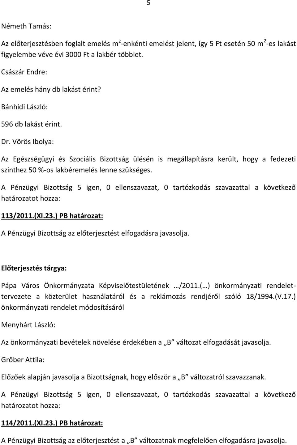 Vörös Ibolya: Az Egészségügyi és Szociális Bizottság ülésén is megállapításra került, hogy a fedezeti szinthez 50 %-os lakbéremelés lenne szükséges. 113/2011.(XI.23.