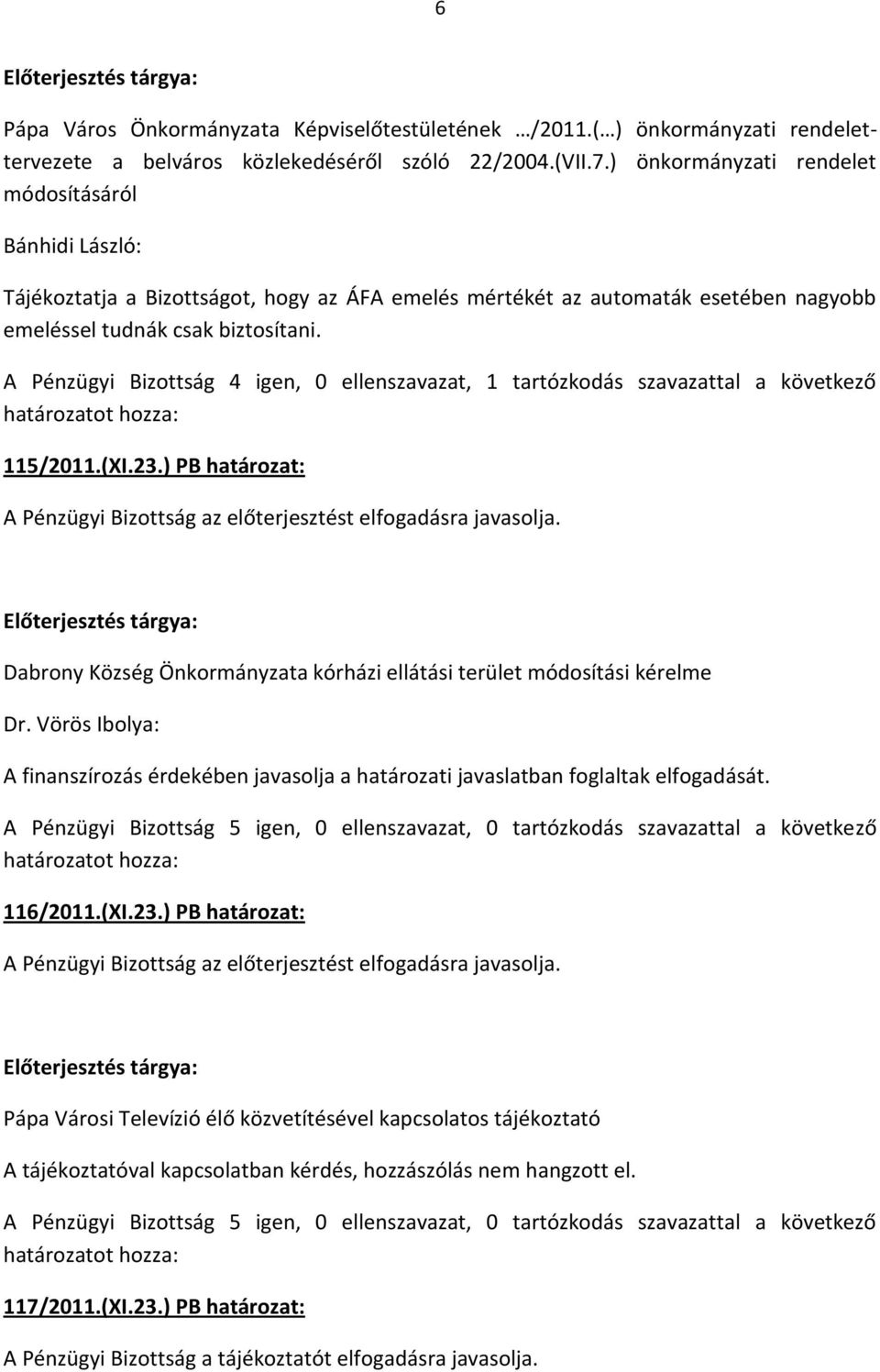 A Pénzügyi Bizottság 4 igen, 0 ellenszavazat, 1 tartózkodás szavazattal a következő 115/2011.(XI.23.) PB határozat: Dabrony Község Önkormányzata kórházi ellátási terület módosítási kérelme Dr.