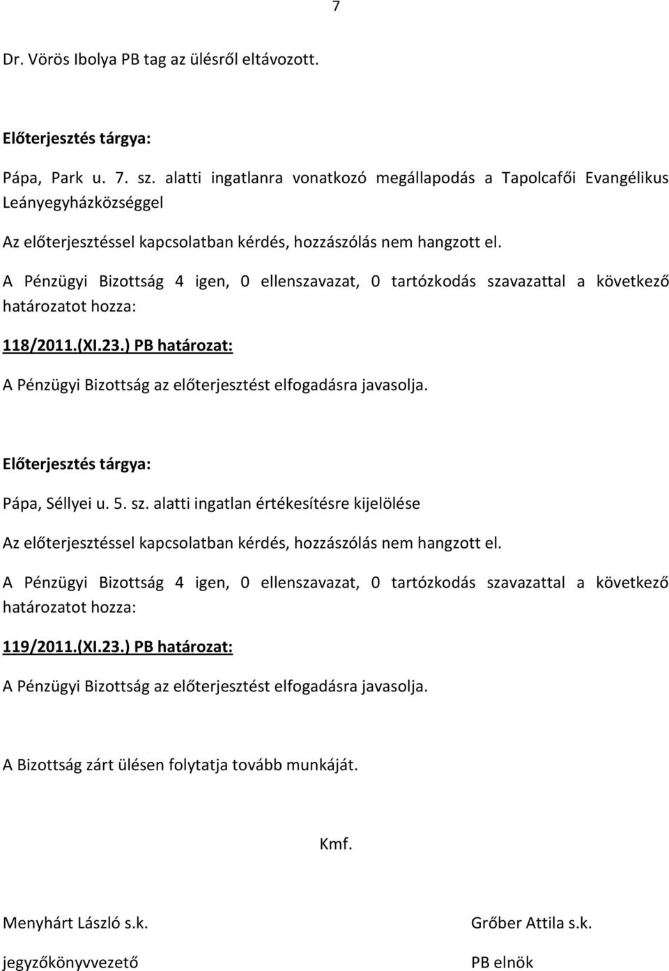 A Pénzügyi Bizottság 4 igen, 0 ellenszavazat, 0 tartózkodás szavazattal a következő 118/2011.(XI.23.) PB határozat: Pápa, Séllyei u. 5. sz. alatti ingatlan értékesítésre kijelölése Az előterjesztéssel kapcsolatban kérdés, hozzászólás nem hangzott el.