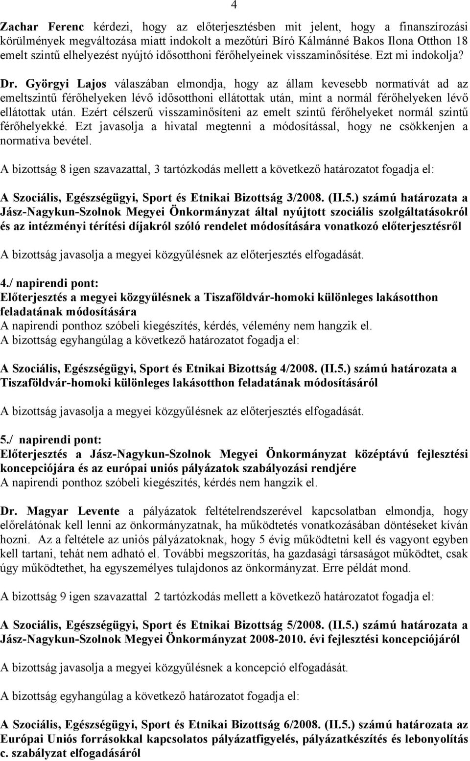 Györgyi Lajos válaszában elmondja, hogy az állam kevesebb normatívát ad az emeltszintű férőhelyeken lévő idősotthoni ellátottak után, mint a normál férőhelyeken lévő ellátottak után.