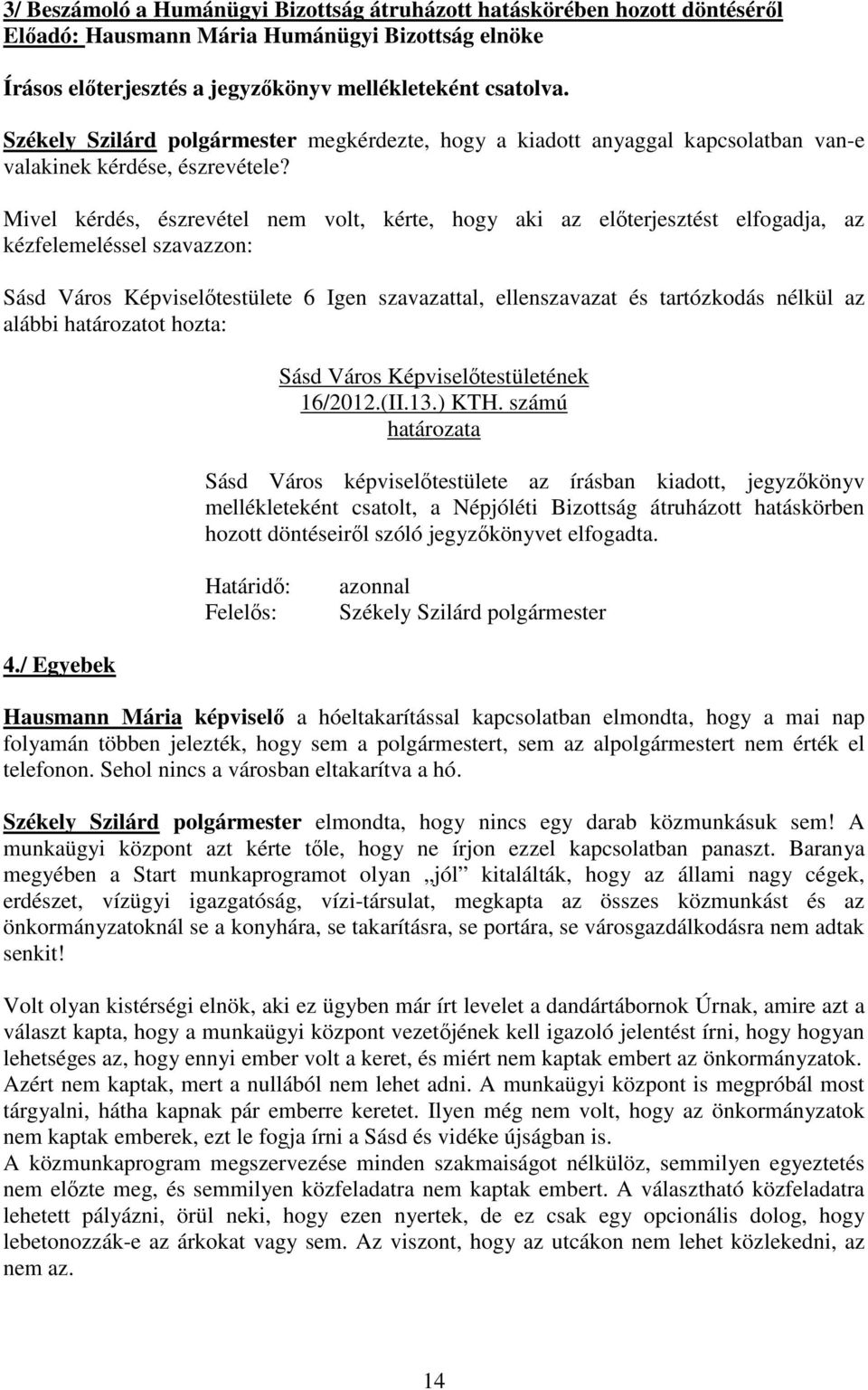 Mivel kérdés, észrevétel nem volt, kérte, hogy aki az előterjesztést elfogadja, az kézfelemeléssel szavazzon: Sásd Város Képviselőtestülete 6 Igen szavazattal, ellenszavazat és tartózkodás nélkül az