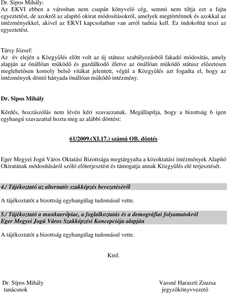 Társy József: Az év elején a Közgyűlés előtt volt az új státusz szabályozásból fakadó módosítás, amely alapján az önállóan működő és gazdálkodó illetve az önállóan működő státusz előzetesen